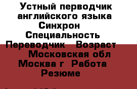 Устный перводчик английского языка. Синхрон.  › Специальность ­ Переводчик › Возраст ­ 62 - Московская обл., Москва г. Работа » Резюме   